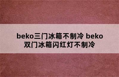 beko三门冰箱不制冷 beko双门冰箱闪红灯不制冷